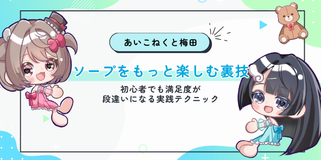 ソープをもっと楽しむ裏ワザ｜初心者でも満足度が段違いになる実践テクニック