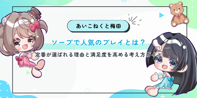ソープで人気のプレイとは？定番が選ばれる理由と満足度を高める考え方ガイド