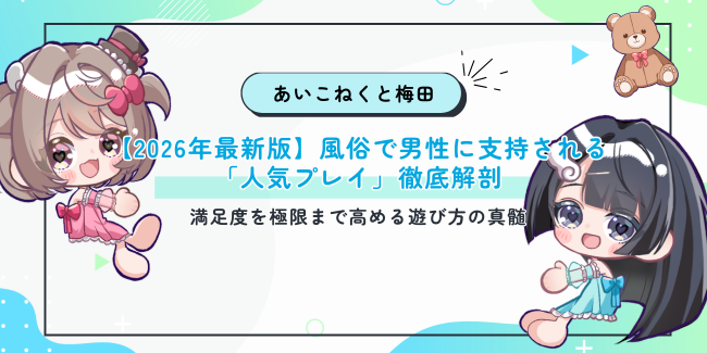 【2026年最新版】風俗で男性に支持される「人気プレイ」徹底解剖｜満足度を極限まで高める遊び方の真髄