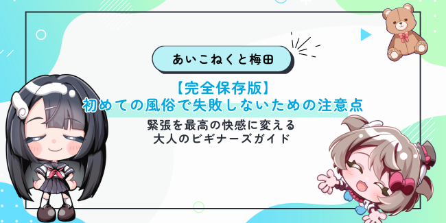 【完全保存版】初めての風俗で失敗しないための注意点｜緊張を最高の快感に変える大人のビギナーズガイド
