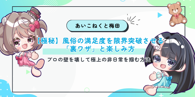 【極秘】風俗の満足度を限界突破させる「裏ワザ」と楽しみ方｜プロの壁を壊して極上の非日常を掴む方法