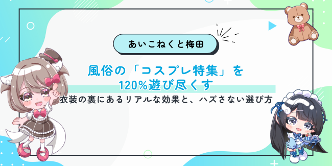 風俗の「コスプレ特集」を120%遊び尽くす。衣装の裏にあるリアルな効果と、ハズさない選び方